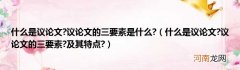 什么是议论文?议论文的三要素?及其特点?  什么是议论文?议论文的三要素是什么