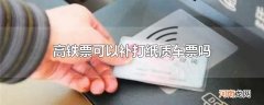 高铁票可以补打纸质车票吗