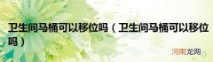 卫生间马桶可以移位吗  卫生间马桶可以移位吗