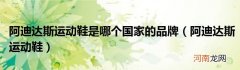 阿迪达斯运动鞋  阿迪达斯运动鞋是哪个国家的品牌