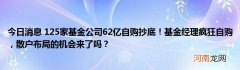 今日消息 125家基金公司62亿自购抄底！基金经理疯狂自购，散户布局的机会来了
