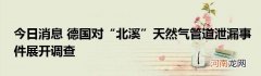 今日消息 德国对“北溪”天然气管道泄漏事件展开调查