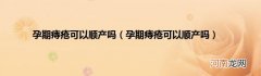 孕期痔疮可以顺产吗  孕期痔疮可以顺产吗