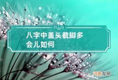 八字中盖头截脚多会儿如何