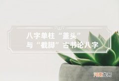 八字单柱“盖头”与“截脚” 古书论八字盖头截脚