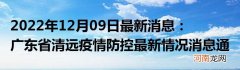 2022年12月09日最新消息：广东省清远疫情防控最新情况消息通告通报