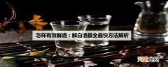 怎样有效解酒：解白酒最全最快方法